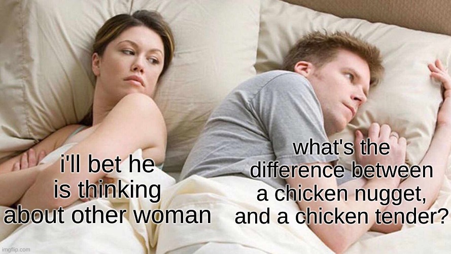 I Bet He's Thinking About Other Women Meme | what's the difference between a chicken nugget, and a chicken tender? i'll bet he is thinking about other woman | image tagged in memes,i bet he's thinking about other women | made w/ Imgflip meme maker