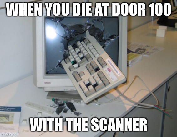 Broken computer | WHEN YOU DIE AT DOOR 100; WITH THE SCANNER | image tagged in broken computer | made w/ Imgflip meme maker