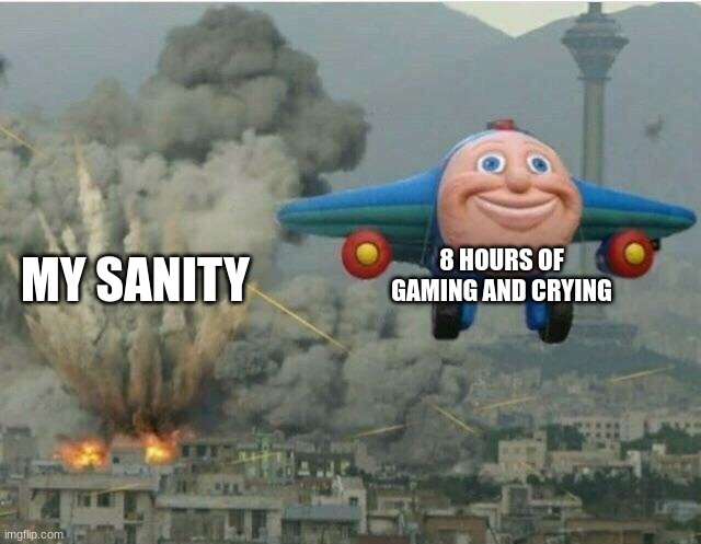 true story | 8 HOURS OF GAMING AND CRYING; MY SANITY | image tagged in jay jay the plane | made w/ Imgflip meme maker
