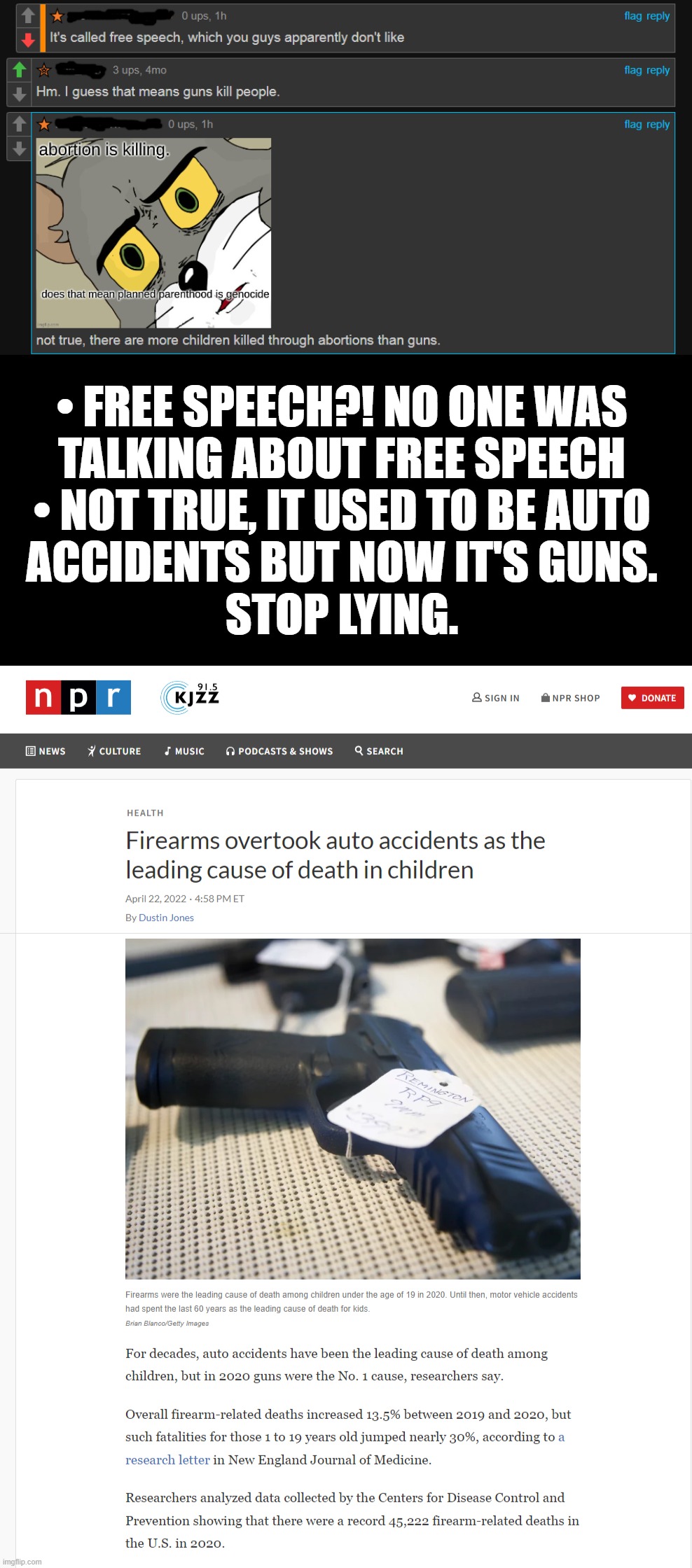 realStupid... | • FREE SPEECH?! NO ONE WAS
TALKING ABOUT FREE SPEECH
• NOT TRUE, IT USED TO BE AUTO
ACCIDENTS BUT NOW IT'S GUNS.
STOP LYING. | image tagged in meanwhile on imgflip,stupid people | made w/ Imgflip meme maker