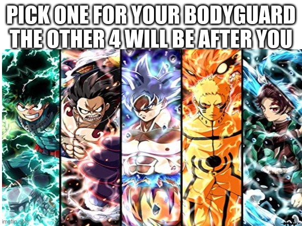 Ur dead if u choose wrong | PICK ONE FOR YOUR BODYGUARD THE OTHER 4 WILL BE AFTER YOU | image tagged in anime,goku,one piece,doom slayer killing demons,mha,naruto | made w/ Imgflip meme maker