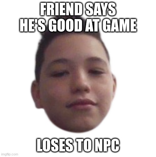 Bro lost to NPC | FRIEND SAYS HE'S GOOD AT GAME; LOSES TO NPC | image tagged in goofy kid | made w/ Imgflip meme maker