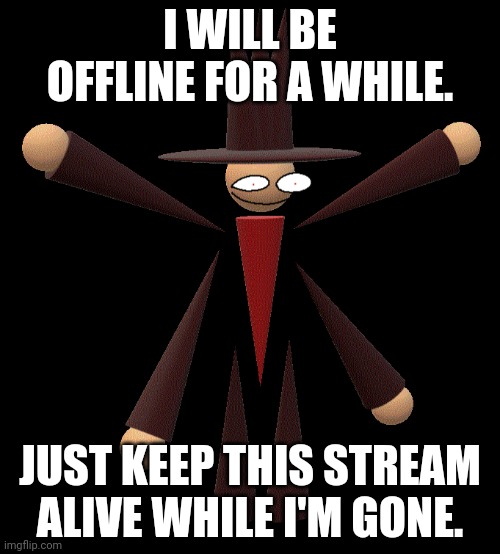 NOTICE | I WILL BE OFFLINE FOR A WHILE. JUST KEEP THIS STREAM ALIVE WHILE I'M GONE. | image tagged in hellbreaker | made w/ Imgflip meme maker