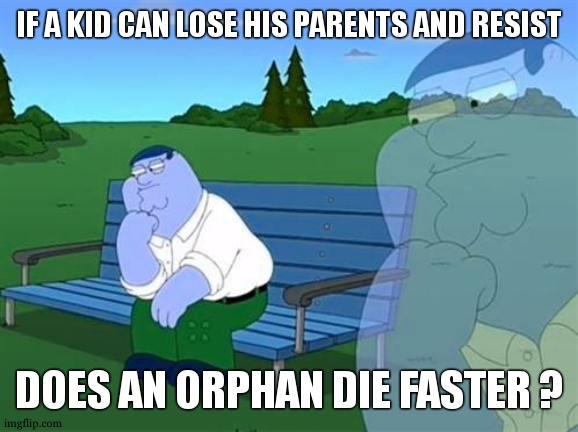 If I try to drown a kid, he will think abt his parents and resist. But an orphan will think abt his, and will try to join them. | IF A KID CAN LOSE HIS PARENTS AND RESIST; DOES AN ORPHAN DIE FASTER ? | image tagged in pensive reflecting thoughtful peter griffin,fr,dark humor,dark humour,drowning kid in the pool,deep thoughts with the deep | made w/ Imgflip meme maker