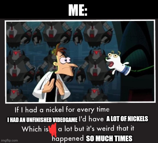 Anybody else? | ME:; A LOT OF NICKELS; I HAD AN UNFINISHED VIDEOGAME; SO MUCH TIMES | image tagged in doof if i had a nickel,video games,lol,memes | made w/ Imgflip meme maker