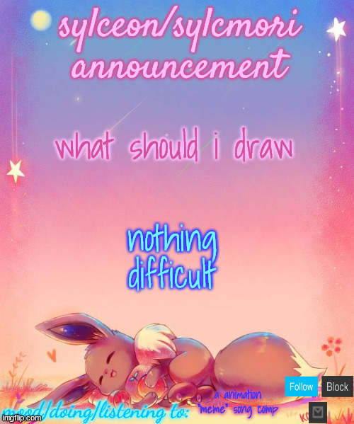 sylceon's eevee template | what should i draw; nothing difficult; a animation "meme" song comp | image tagged in sylceon's eevee template | made w/ Imgflip meme maker