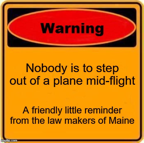Stupid laws | Nobody is to step out of a plane mid-flight; A friendly little reminder from the law makers of Maine | image tagged in memes,warning sign | made w/ Imgflip meme maker
