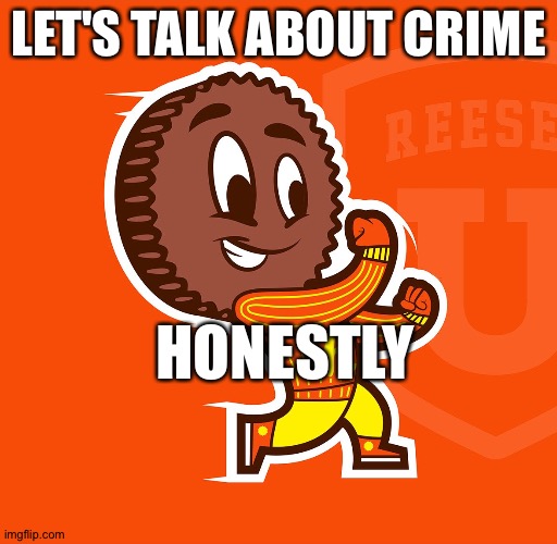 LET'S TALK ABOUT CRIME; HONESTLY | image tagged in memes | made w/ Imgflip meme maker