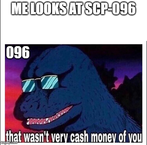 That wasn’t very cash money | ME LOOKS AT SCP-096; 096 | image tagged in that wasn t very cash money | made w/ Imgflip meme maker
