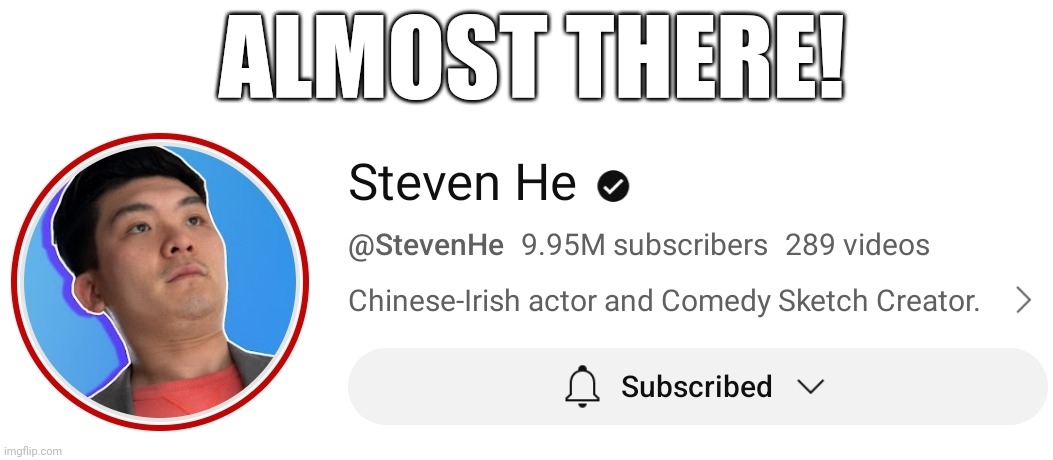 ALMOST THERE! GET HIM THERE, PLEASE! | ALMOST THERE! | image tagged in steven he | made w/ Imgflip meme maker