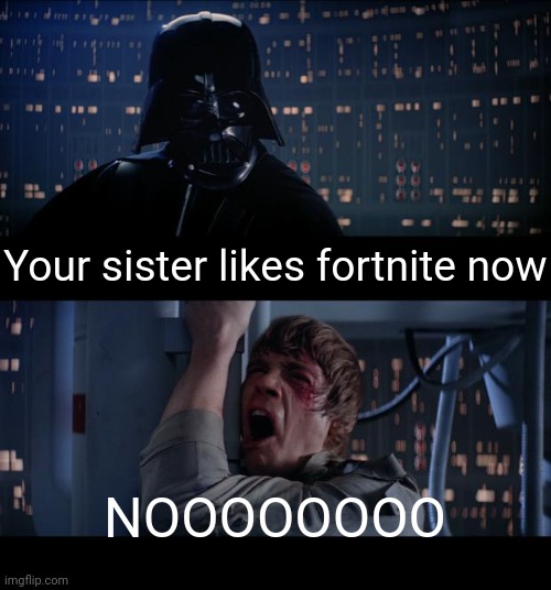 Disowned ngl | Your sister likes fortnite now; NOOOOOOOO | image tagged in memes,star wars no,fortnite,fortnite sucks | made w/ Imgflip meme maker