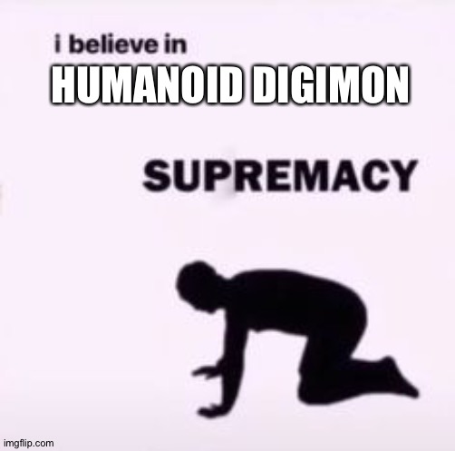 I believe in supremacy | HUMANOID DIGIMON | image tagged in i believe in supremacy | made w/ Imgflip meme maker