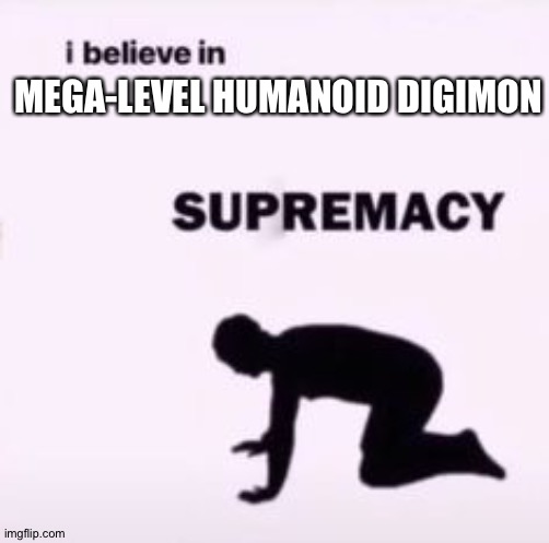 I believe in supremacy | MEGA-LEVEL HUMANOID DIGIMON | image tagged in i believe in supremacy | made w/ Imgflip meme maker