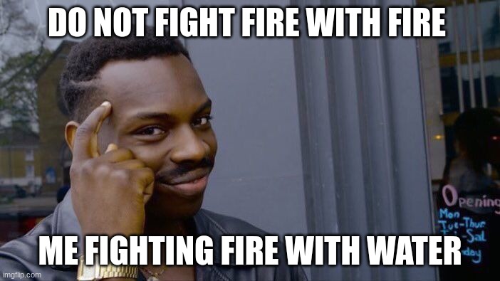 Roll Safe Think About It | DO NOT FIGHT FIRE WITH FIRE; ME FIGHTING FIRE WITH WATER | image tagged in memes,roll safe think about it | made w/ Imgflip meme maker