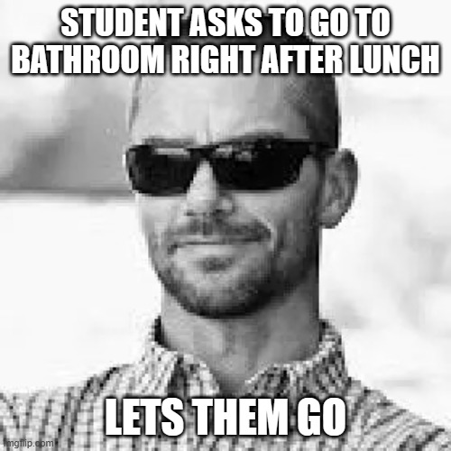 Chad Teacher | STUDENT ASKS TO GO TO BATHROOM RIGHT AFTER LUNCH; LETS THEM GO | image tagged in chad principal | made w/ Imgflip meme maker