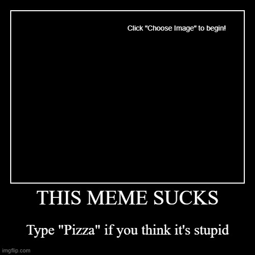 this meme sucks | THIS MEME SUCKS | Type "Pizza" if you think it's stupid | image tagged in funny,demotivationals,memes | made w/ Imgflip demotivational maker
