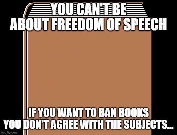 book title | YOU CAN'T BE ABOUT FREEDOM OF SPEECH; IF YOU WANT TO BAN BOOKS YOU DON'T AGREE WITH THE SUBJECTS... | image tagged in book title | made w/ Imgflip meme maker