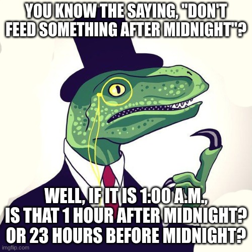 uhm... | YOU KNOW THE SAYING, "DON'T FEED SOMETHING AFTER MIDNIGHT"? WELL, IF IT IS 1:00 A.M., IS THAT 1 HOUR AFTER MIDNIGHT? OR 23 HOURS BEFORE MIDNIGHT? | image tagged in reptilian | made w/ Imgflip meme maker