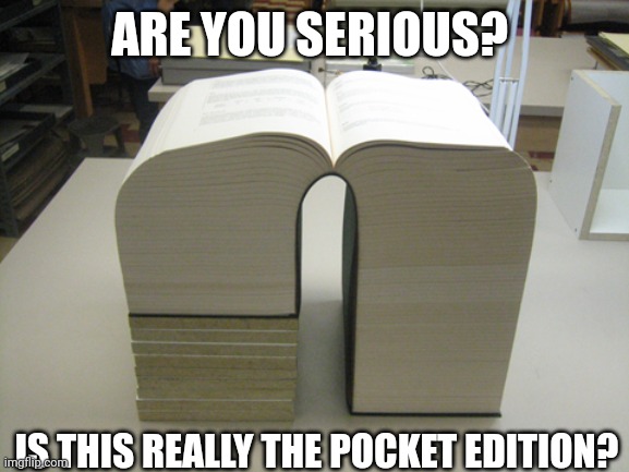 Huge book | ARE YOU SERIOUS? IS THIS REALLY THE POCKET EDITION? | image tagged in huge book | made w/ Imgflip meme maker