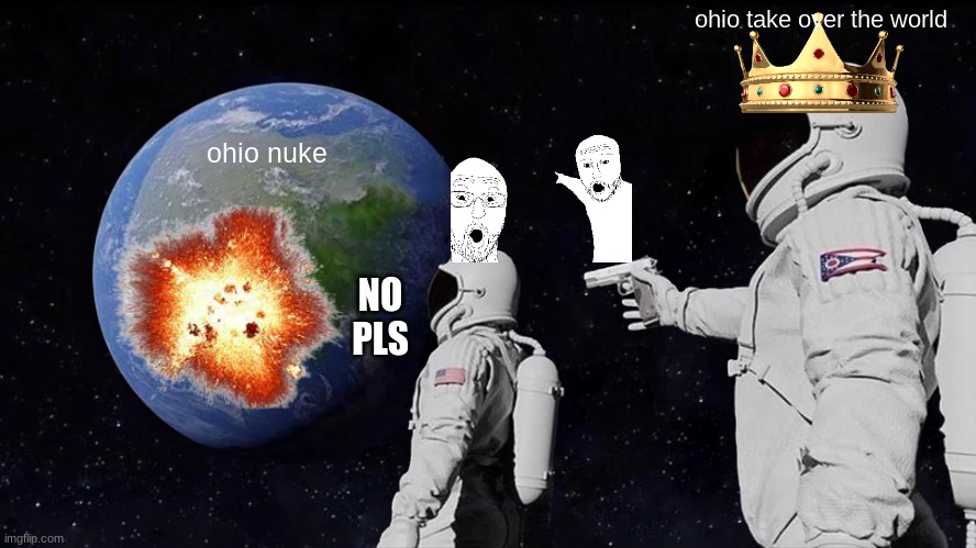 The World is Over | ohio take over the world; ohio nuke; NO PLS | image tagged in memes,always has been | made w/ Imgflip meme maker
