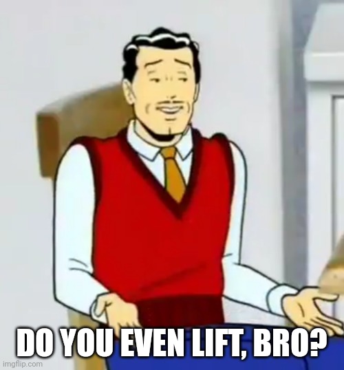 Do you even lift bro? | DO YOU EVEN LIFT, BRO? | image tagged in fun,do you even lift | made w/ Imgflip meme maker