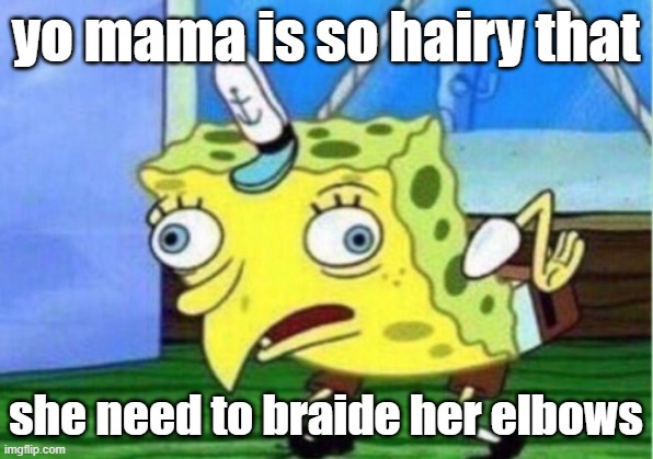 Mocking Spongebob | yo mama is so hairy that; she need to braide her elbows | image tagged in memes,mocking spongebob | made w/ Imgflip meme maker
