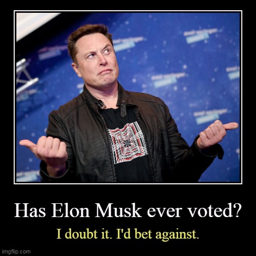 Every single business he ever built was with the aid of government contracts. | Has Elon Musk ever voted? | I doubt it. I'd bet against. | image tagged in funny,demotivationals,elon musk,vote | made w/ Imgflip demotivational maker