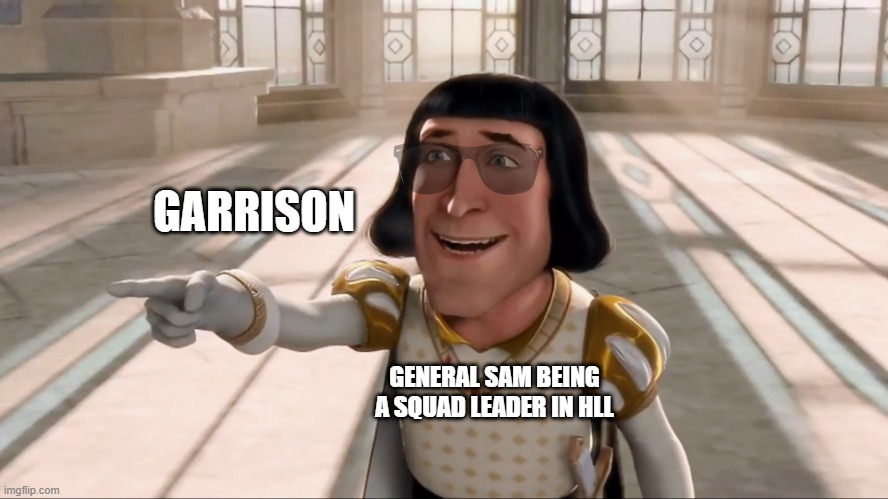 General Sam Playing Hell Let Loose | GARRISON; GENERAL SAM BEING A SQUAD LEADER IN HLL | image tagged in farquaad pointing | made w/ Imgflip meme maker