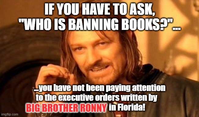 Make America Florida!  How many FLORIDUH stories do you hear?  That is it, make the whole country toothless and high! | IF YOU HAVE TO ASK, "WHO IS BANNING BOOKS?"... ...you have not been paying attention to the executive orders written by                                        in Florida! BIG BROTHER RONNY | image tagged in memes,one does not simply | made w/ Imgflip meme maker