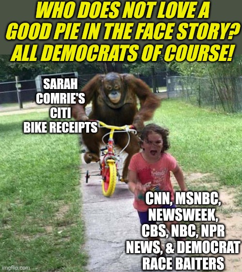 The media was so busy calling a pregnant woman racist, they forgot to check facts. Come on, who is shocked??? | WHO DOES NOT LOVE A GOOD PIE IN THE FACE STORY? ALL DEMOCRATS OF COURSE! SARAH COMRIE'S CITI BIKE RECEIPTS; CNN, MSNBC, NEWSWEEK, CBS, NBC, NPR NEWS, & DEMOCRAT RACE BAITERS | image tagged in run,liberal media,mainstream media,slander,democrats,racist | made w/ Imgflip meme maker