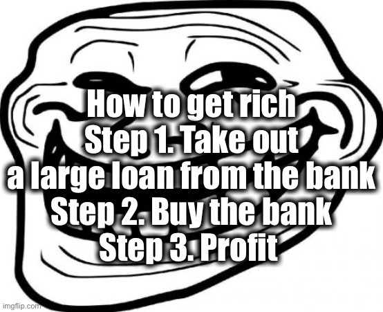 Troll Face Meme | How to get rich
Step 1. Take out a large loan from the bank
Step 2. Buy the bank
Step 3. Profit | image tagged in memes,troll face | made w/ Imgflip meme maker