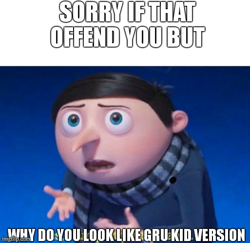 Yes, I am pretty despicable | SORRY IF THAT OFFEND YOU BUT WHY DO YOU LOOK LIKE GRU KID VERSION | image tagged in yes i am pretty despicable | made w/ Imgflip meme maker