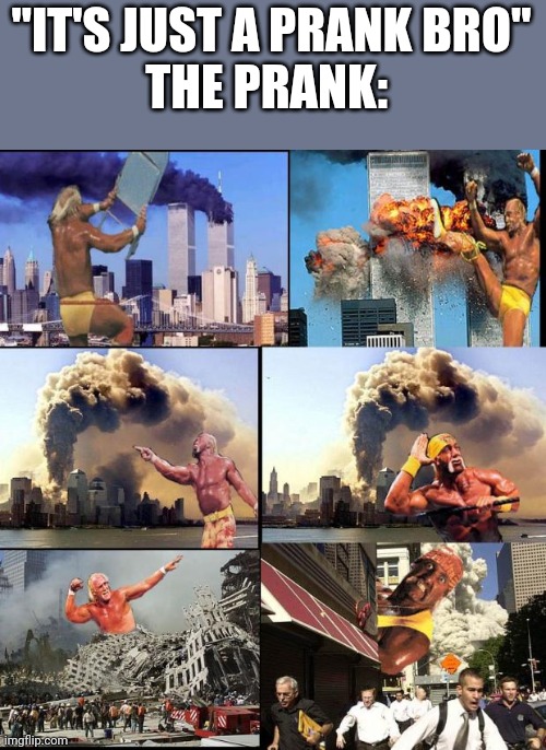 hulk 9/11 | "IT'S JUST A PRANK BRO"
THE PRANK: | image tagged in hulk 9/11 | made w/ Imgflip meme maker