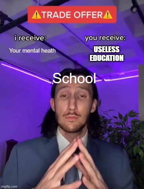 Trade Offer | Your mental heath; USELESS EDUCATION; School | image tagged in trade offer | made w/ Imgflip meme maker