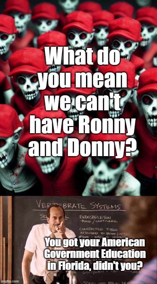 ranked almost last in education.....but make Ronny the President! | What do you mean we can't have Ronny and Donny? You got your American Government Education in Florida, didn't you? | image tagged in maga undead,key and peele substitute teacher | made w/ Imgflip meme maker