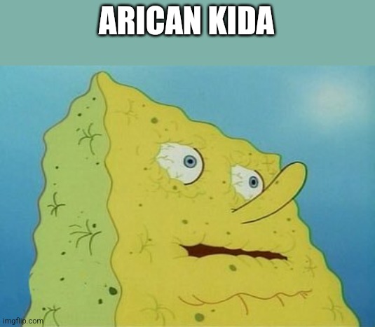 Dehydrated SpongeBob | ARICAN KIDA | image tagged in dehydrated spongebob | made w/ Imgflip meme maker