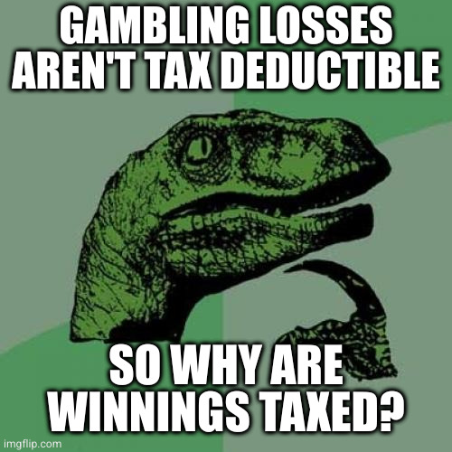 That's like saying I don't approve of you going to war but if you win I want a cut of the spoils | GAMBLING LOSSES AREN'T TAX DEDUCTIBLE; SO WHY ARE WINNINGS TAXED? | image tagged in memes,philosoraptor | made w/ Imgflip meme maker
