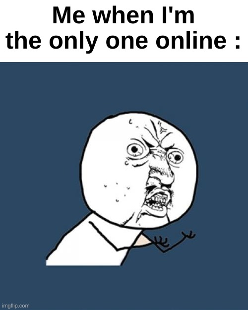 Y U No | Me when I'm the only one online : | image tagged in memes,y u no | made w/ Imgflip meme maker