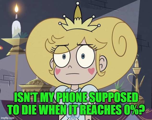 Star Butterfly with a blank stare | ISN'T MY PHONE SUPPOSED TO DIE WHEN IT REACHES 0%? | image tagged in star butterfly with a blank stare | made w/ Imgflip meme maker