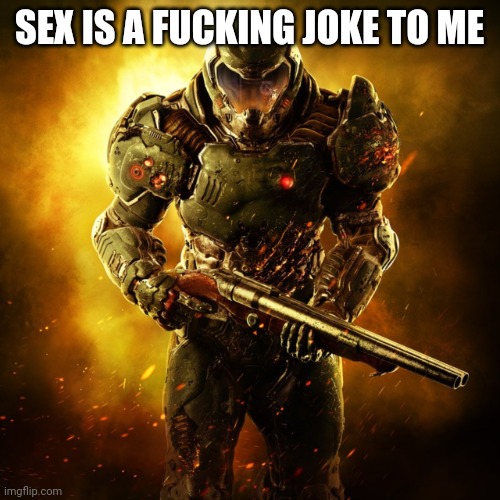 Doom Guy | SEX IS A FUCKING JOKE TO ME | image tagged in doom guy | made w/ Imgflip meme maker