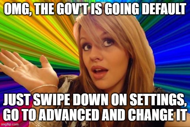 Dumb Blonde Meme | OMG, THE GOV'T IS GOING DEFAULT; JUST SWIPE DOWN ON SETTINGS, GO TO ADVANCED AND CHANGE IT | image tagged in memes,dumb blonde | made w/ Imgflip meme maker