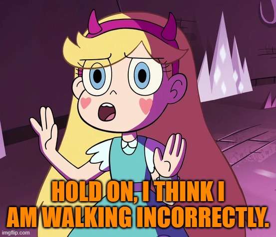 Star 'whoa-whoa-whoa-whoa'. | HOLD ON, I THINK I AM WALKING INCORRECTLY. | image tagged in star 'whoa-whoa-whoa-whoa' | made w/ Imgflip meme maker