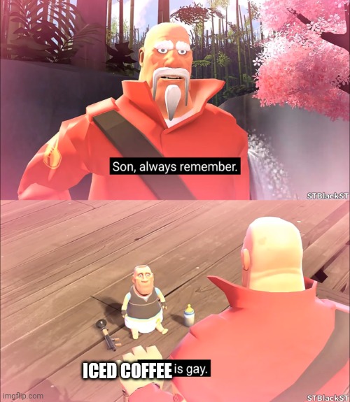 Son, alway remember. Dying is gay. | ICED COFFEE | image tagged in son alway remember dying is gay | made w/ Imgflip meme maker