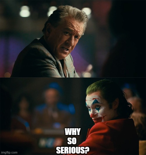 I'm tired of pretending it's not | WHY
SO 
SERIOUS? | image tagged in i'm tired of pretending it's not | made w/ Imgflip meme maker