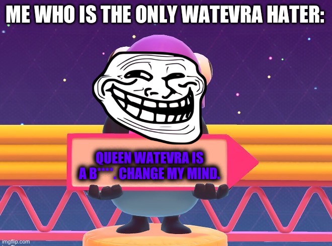 Another meme to hate on the Sistar System’s ruler. | ME WHO IS THE ONLY WATEVRA HATER:; QUEEN WATEVRA IS A B****. CHANGE MY MIND. | image tagged in fall guys blank sign | made w/ Imgflip meme maker