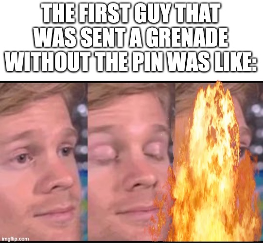 THE FIRST GUY THAT WAS SENT A GRENADE WITHOUT THE PIN WAS LIKE: | image tagged in blinking guy | made w/ Imgflip meme maker