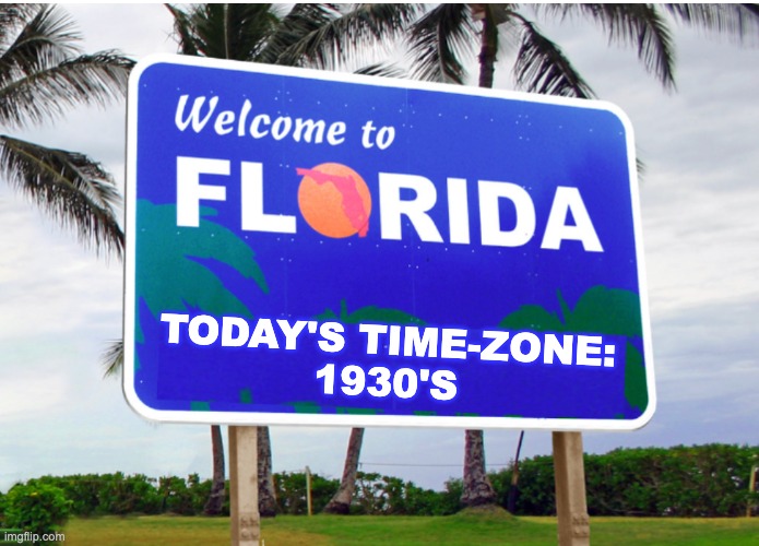 Now a new template: enjoy! | TODAY'S TIME-ZONE:
1930'S | image tagged in welcome to florida,atavistic,old,florida | made w/ Imgflip meme maker