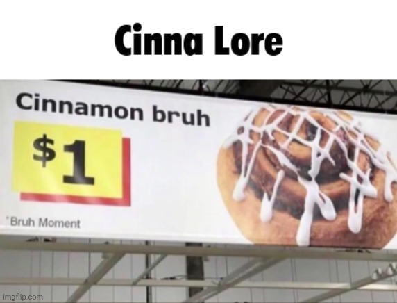Cinna Lore | image tagged in cinnamon bruh,cinna | made w/ Imgflip meme maker