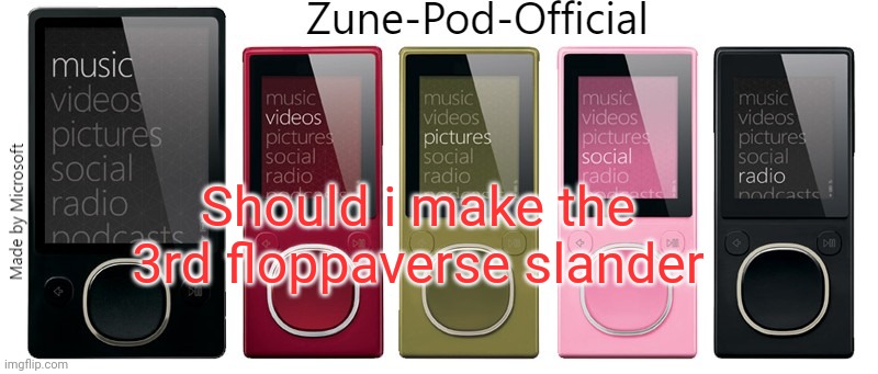 Zune-Pod-Official | Should i make the 3rd floppaverse slander | image tagged in zune-pod-official | made w/ Imgflip meme maker