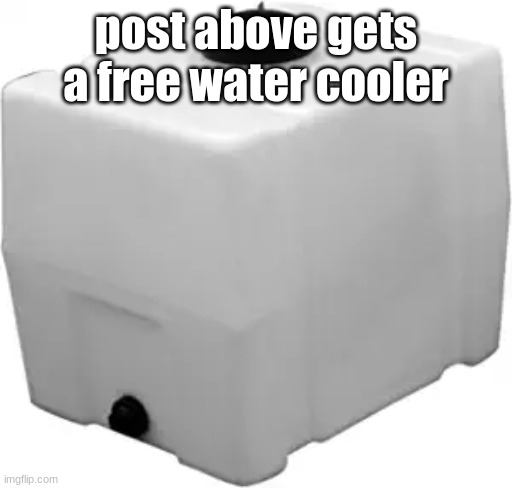 RomoTech 82123929 Horizontal Square Polyethylene Reservoir Water | post above gets a free water cooler | image tagged in romotech 82123929 horizontal square polyethylene reservoir water | made w/ Imgflip meme maker